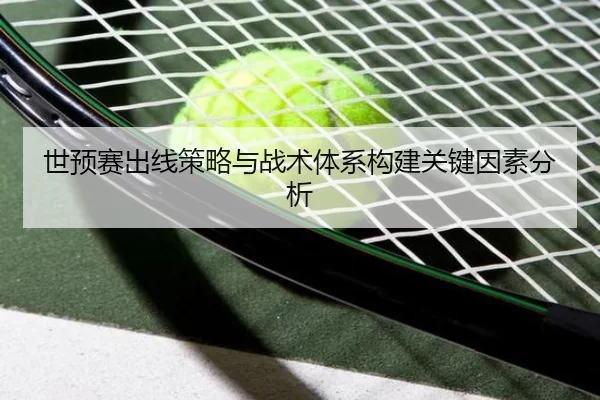 世预赛出线策略与战术体系构建关键因素分析